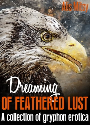 Dreaming of Feathered Lust: A collection of gryphon erotica
