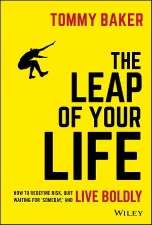 The Leap of Your Life How to Redefine Risk, Quit Waiting For 'Someday,' and Live Boldly