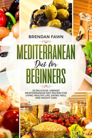 Mediterranean Diet for Beginners 30 Delicious, Vibrant Mediterranean Diet Recipes for Living Healthy Life, Eating Well and Weight Loss【電子書籍】 Brendan Fawn