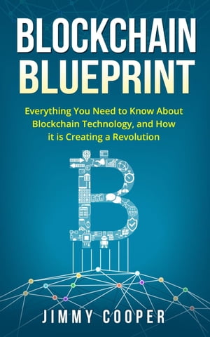 Blockchain Blueprint: Guide to Everything You Need to Know About Blockchain Technology and How it is Creating a Revolution【電子書籍】[ Jimmy Cooper ]