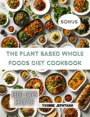 The Plant Based Whole Foods Diet Cookbook