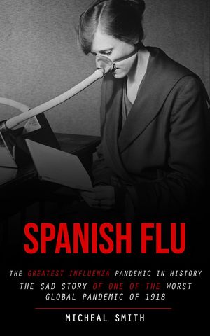 ŷKoboŻҽҥȥ㤨Spanish Flu The Greatest Influenza Pandemic in History (The Sad Story of One of the Worst Global Pandemic of 1918Żҽҡ[ Micheal Smith ]פβǤʤ415ߤˤʤޤ