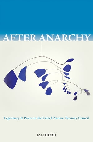 After Anarchy Legitimacy and Power in the United Nations Security Council【電子書籍】[ Ian Hurd ]