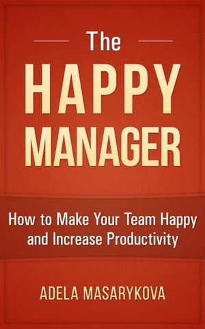The Happy Manager: How to Make Your Team Happy and Increase Productivity