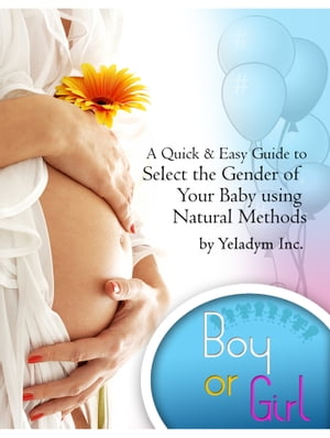 Select the Gender of Your Baby Using Natural Methods A Quick Guide to Plan the Gender of Your Baby【電子書籍】[ Yeladym Inc ]
