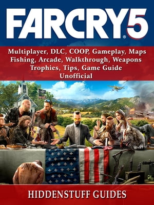 Far Cry 5, Multiplayer, DLC, COOP, Gameplay, Maps, Fishing, Arcade, Walkthrough, Weapons, Trophies, Tips, Game Guide Unofficial