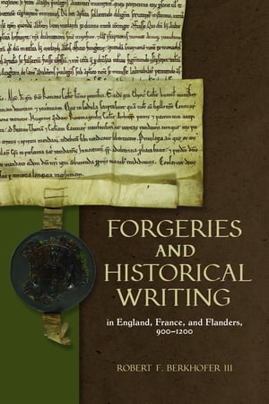 Forgeries and Historical Writing in England, France, and Flanders, 900-1200