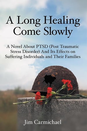 A Long Healing Come Slowly A Novel About Ptsd (Post Traumatic Stress Disorder) and Its Effects on Suffering Individuals and Their Families【電子書籍】[ Jim Carmichael ]