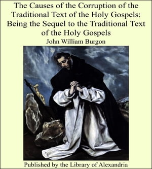 The Causes of the Corruption of the Traditional Text of the Holy Gospels: Being the Sequel to the Traditional Text of the Holy Gospels