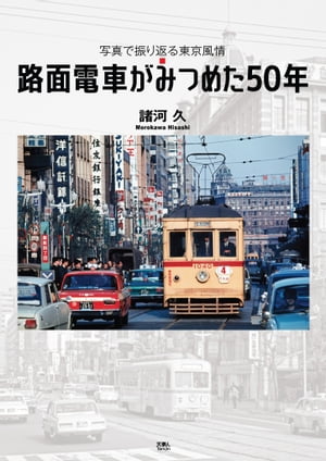 路面電車がみつめた50年 写真で振り返る東京風情【電子書籍】[ 諸河久 ]