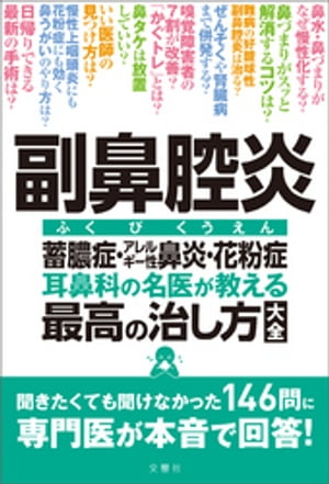 副鼻腔炎　蓄膿症・アレルギー性鼻炎・花粉症　耳鼻科の名医が教える最高の治し方大全　聞きたくても聞けなかった146問に専門医が本音で回答！