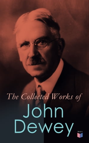 The Collected Works of John Dewey American School System, Theory of Educational, Philosophy, Psychological Works, Political Writings: 40 Titles in One VolumeŻҽҡ[ John Dewey ]
