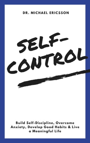 Self-Control: Build Self-Discipline, Overcome Anxiety, Develop Good Habits & Live a Meaningful Life