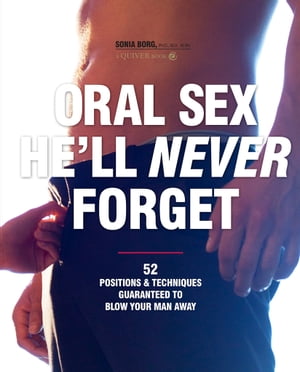 Oral Sex He'll Never Forget: 52 Positions and Techniques Guaranteed to Blow Your Man Away 52 Positions and Techniques Guaranteed to Blow Your Man Away