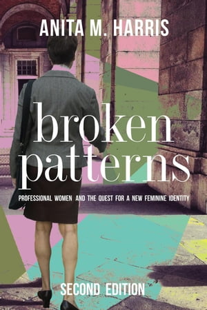 Broken Patterns: Professional Women and the Quest for a New Feminine Identity, Second Edition