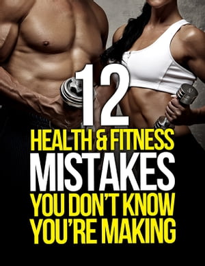 12 Health and Fitness Mistakes You Don’t Know You’re Making