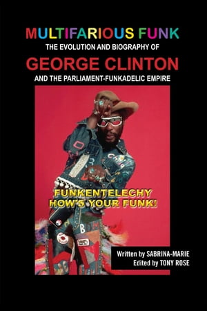 Multifarious Funk: The Evolution and Biography of George Clinton and The Parliament-Funkadelic Empire (Funkentelechy) How 039 s Your Funk 【電子書籍】 Sabrina Marie