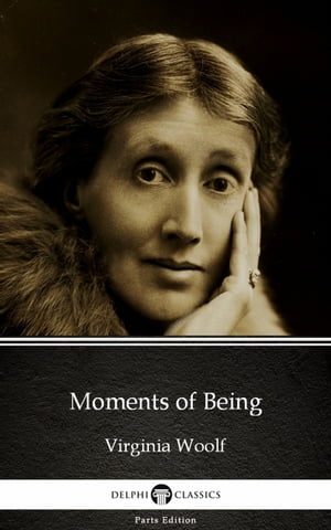 Moments of Being by Virginia Woolf - Delphi Classics (Illustrated)【電子書籍】 Virginia Woolf