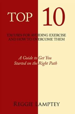 Top 10 Excuses for Avoiding Exercise and How to Overcome Them A Guide to Get You Started on the Right Path【電子書籍】[ Reggie Lamptey ]