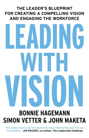 Leading with Vision The Leader's Blueprint for Creating a Compelling Vision and Engaging the Workforce