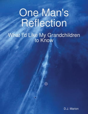 One Man's Reflection: What I'd Like My Grandchildren to Know【電子書籍】[ D.J. Marion ]