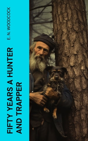 Fifty Years a Hunter and Trapper Autobiography, experiences and observations of Eldred Nathaniel Woodcock during his fifty years of hunting and trapping