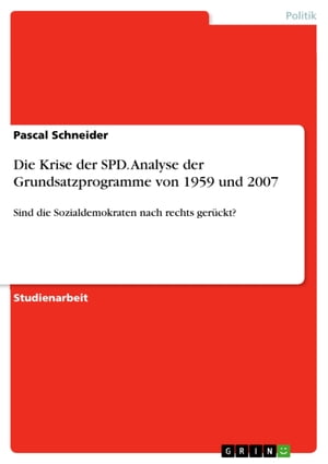 Die Krise der SPD. Analyse der Grundsatzprogramme von 1959 und 2007 Sind die Sozialdemokraten nach rechts ger?ckt?