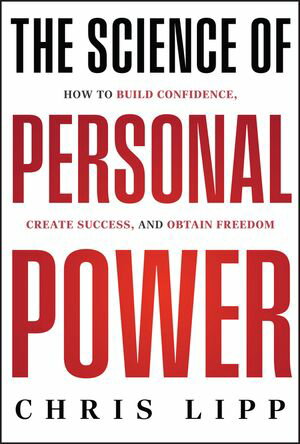 The Science of Personal Power How to Build Confidence, Create Success, and Obtain Freedom【電子書籍】[ Chris Lipp ]