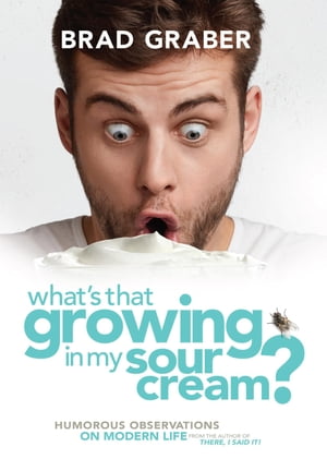 What's That Growing in My Sour Cream? Humorous Observations on Modern Life【電子書籍】[ Brad Graber ]