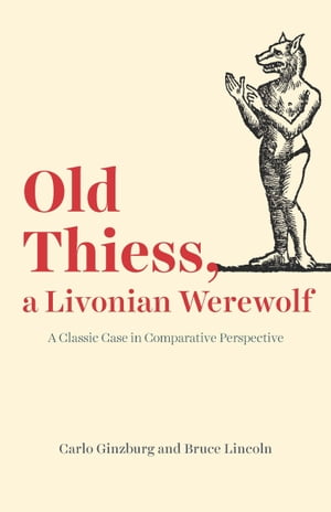 Old Thiess, a Livonian Werewolf A Classic Case in Comparative Perspective【電子書籍】[ Carlo Ginzburg ]