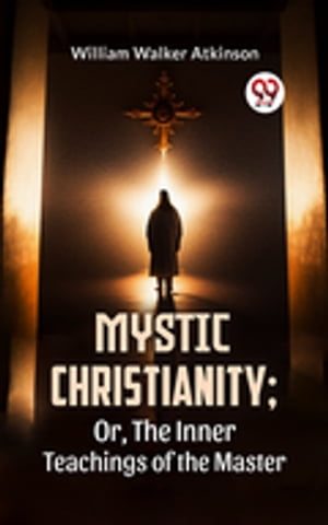 Mystic Christianity; Or, The Inner Teachings Of 