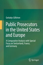 Public Prosecutors in the United States and Europe A Comparative Analysis with Special Focus on Switzerland, France, and Germany【電子書籍】[ Gwladys Gilli?ron ]