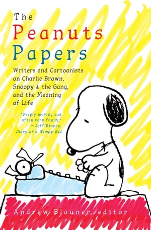 The Peanuts Papers: Writers and Cartoonists on Charlie Brown, Snoopy & the Gang, and the Meaning of Life