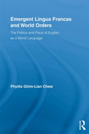 Emergent Lingua Francas and World Orders The Politics and Place of English as a World Language【電子書籍】 Phyllis Ghim-Lian Chew