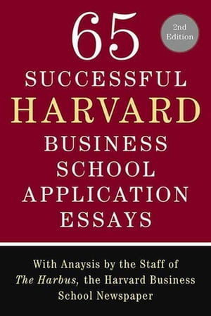 65 Successful Harvard Business School Application Essays, Second Edition With Analysis by the Staff of The Harbus, the Harvard Business School Newspaper