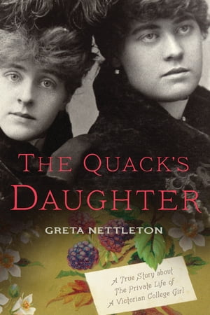 The Quack 039 s Daughter A True Story about the Private Life of a Victorian College Girl, Revised Edition【電子書籍】 Greta Nettleton