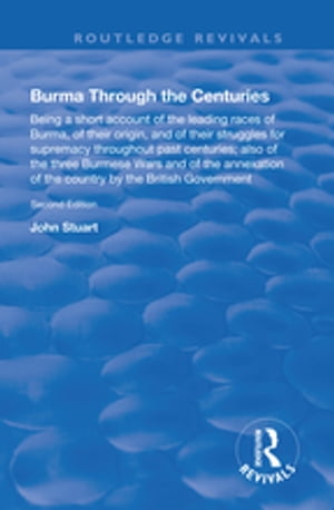 Burma Through the Centuries Being a short account of the leading races of Burma, of their origin, and of their struggles for supremacy throughout past centuries also of the three Burmese Wars and of the annexation of te country by the B【電子書籍】