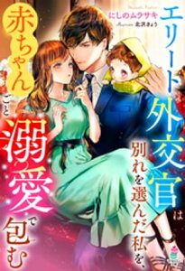 エリート外交官は別れを選んだ私を、赤ちゃんごと溺愛で包む【電子書籍】[ にしのムラサキ ]