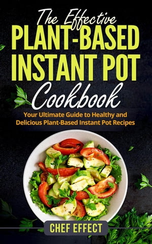 The Effective Plant-Based Instant Pot Cookbook