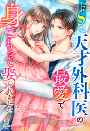 ドSな天才外科医の最愛で身ごもって娶られました【電子書籍】 白亜凛