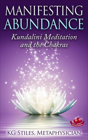 Manifesting Abundance Kundalini Meditation and the Chakras Healing & Manifesting【電子書籍】[ KG STILES ]