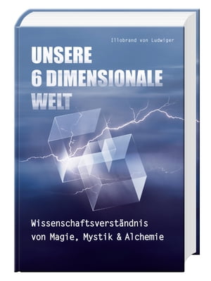 Unsere 6 Dimensionale Welt Wissenschaftsverst?ndnis von Magie, Mystik und AlchemieŻҽҡ[ Illobrand von Ludwiger ]