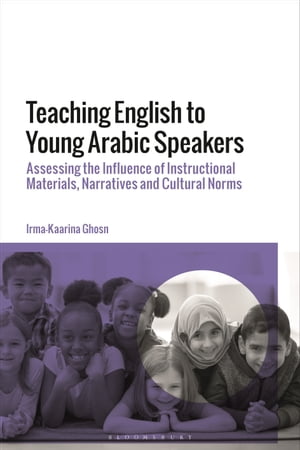 Teaching English to Young Arabic Speakers Assessing the Influence of Instructional Materials, Narratives and Cultural Norms【電子書籍】 Dr Irma-Kaarina Ghosn