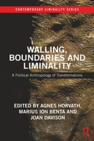 Walling, Boundaries and Liminality A Political Anthropology of Transformations【電子書籍】
