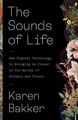 The Sounds of Life How Digital Technology Is Bringing Us Closer to the Worlds of Animals and Plants