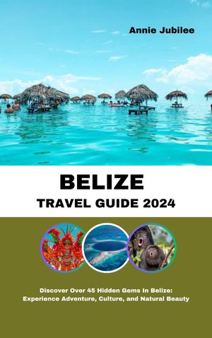 BELIZE TRAVEL GUIDE 2024 Discover Over 45 Hidden Gems In Belize: Experience Adventure, Culture, and Natural Beauty【電子書籍】[ Annie Jubilee ]
