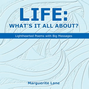 Life: What’S It All About? Lighthearted Poems with Big Messages【電子書籍】[ Marguerite Lane ]