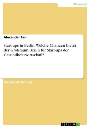 Start-ups in Berlin. Welche Chancen bietet der Gro?raum Berlin f?r Start-ups der Gesundheitswirtschaft?