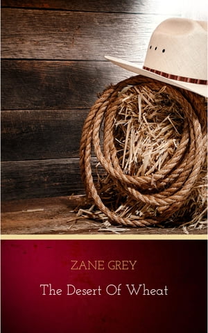 The Desert of Wheat【電子書籍】[ Zane Grey