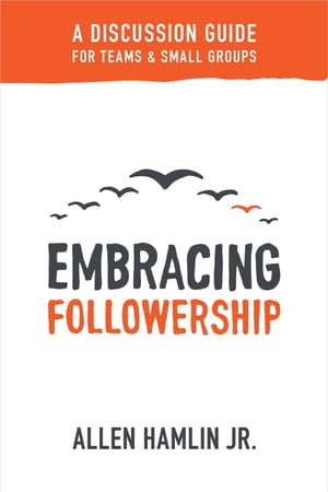 Embracing Followership A Discussion Guide for Teams & Small Groups【電子書籍】[ Allen Hamlin Jr. ]